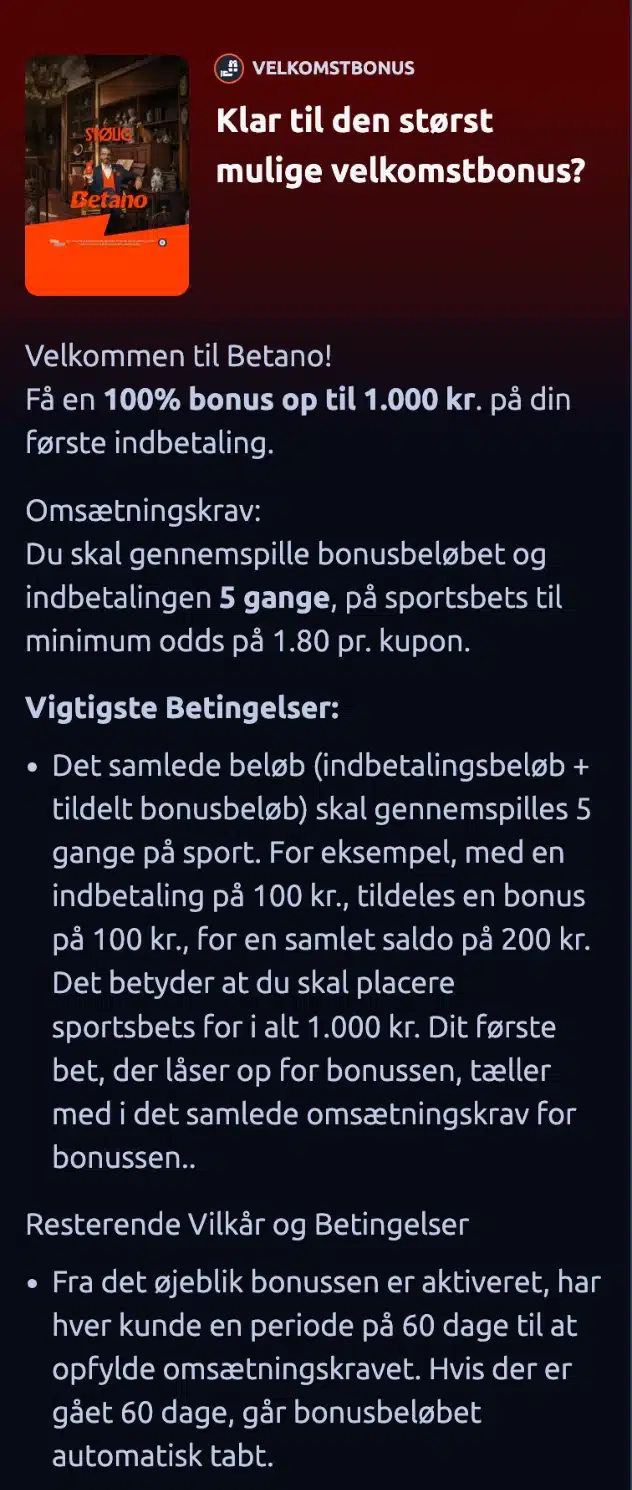 Betano velkomstbonus: vilkårene for omsætning, mindsteodds og frist Betanos vilkår for velkomstbonussen til sport: 100 procent op til 1.000 kr., indbetaling og bonus skal gennemspilles 5 gange til mindst odds 1,80, og fristen er 60 dage