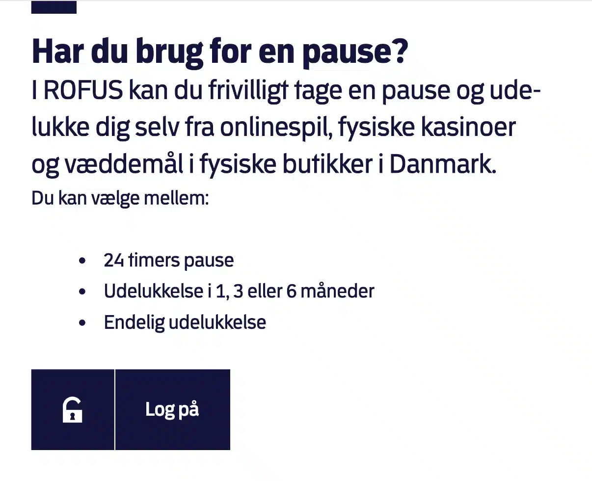 rofus.nu: valgmulighederne for udelukkelse Forsiden af rofus.nu: I ROFUS kan du frivilligt tage en pause og udelukke dig fra onlinespil, fysiske kasinoer og væddemål i butikker. Valgene er 24 timers pause, udelukkelse i 1, 3 eller 6 måneder og endelig udelukkelse
